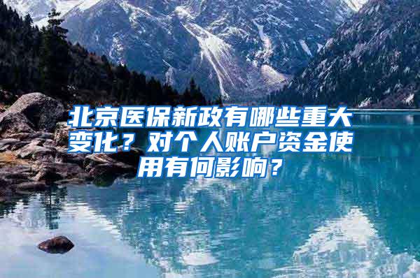 北京医保新政有哪些重大变化？对个人账户资金使用有何影响？