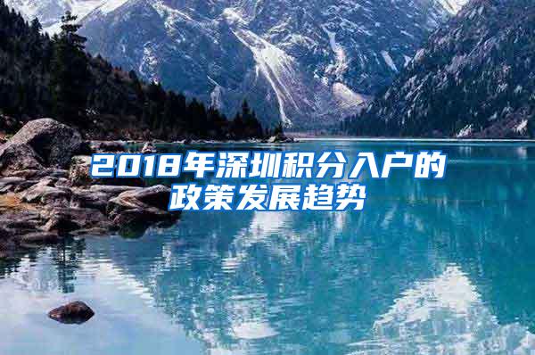 2018年深圳积分入户的政策发展趋势