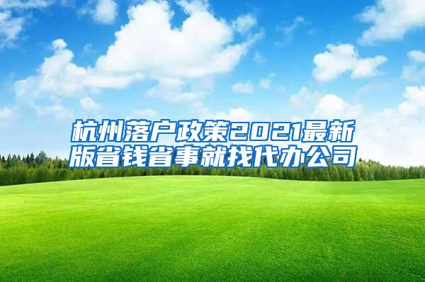 杭州落户政策2021最新版省钱省事就找代办公司