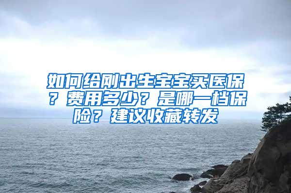 如何给刚出生宝宝买医保？费用多少？是哪一档保险？建议收藏转发