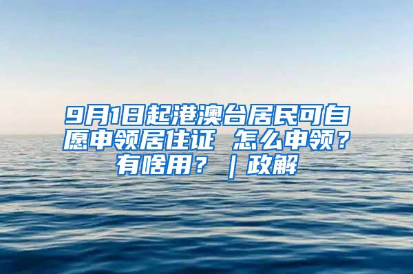 9月1日起港澳台居民可自愿申领居住证 怎么申领？有啥用？｜政解