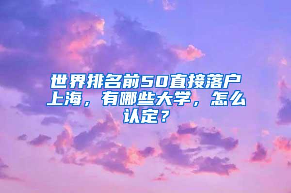 世界排名前50直接落户上海，有哪些大学，怎么认定？