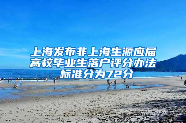 上海发布非上海生源应届高校毕业生落户评分办法 标准分为72分