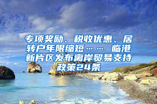 专项奖励、税收优惠、居转户年限缩短…… 临港新片区发布离岸贸易支持政策24条