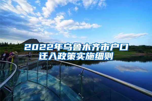 2022年乌鲁木齐市户口迁入政策实施细则