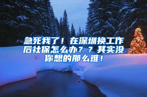 急死我了！在深圳换工作后社保怎么办？？其实没你想的那么难！