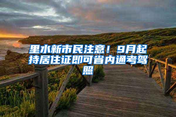 里水新市民注意！9月起持居住证即可省内通考驾照