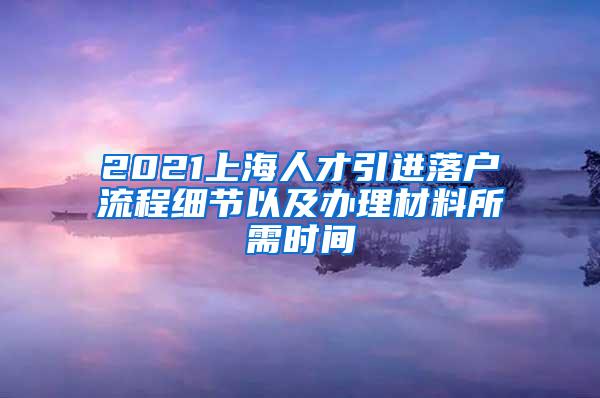 2021上海人才引进落户流程细节以及办理材料所需时间