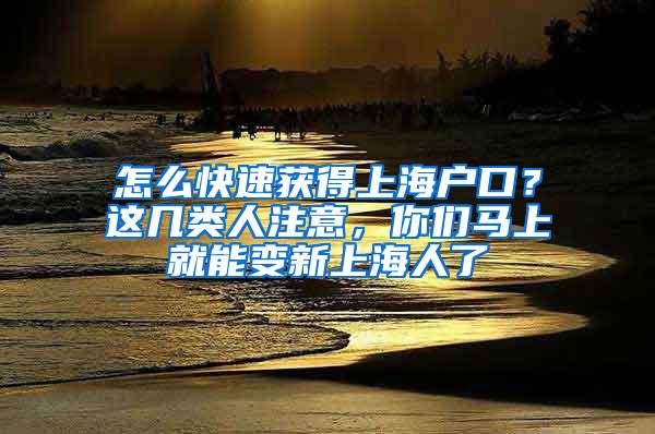 怎么快速获得上海户口？这几类人注意，你们马上就能变新上海人了