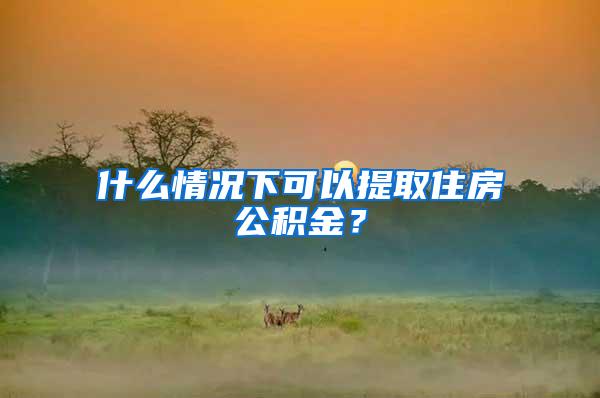 什么情况下可以提取住房公积金？