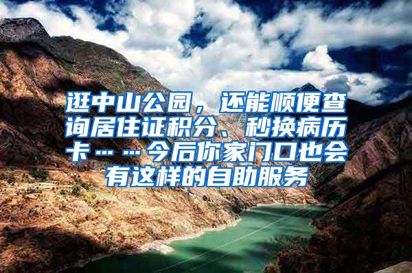 逛中山公园，还能顺便查询居住证积分、秒换病历卡……今后你家门口也会有这样的自助服务