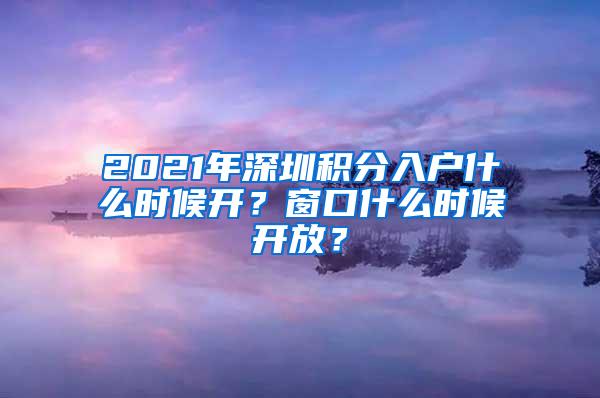 2021年深圳积分入户什么时候开？窗口什么时候开放？