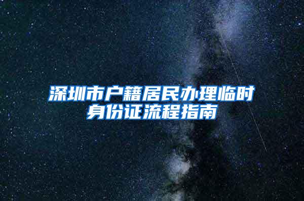 深圳市户籍居民办理临时身份证流程指南