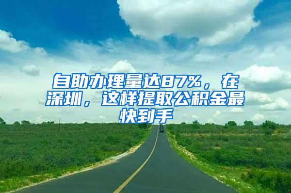 自助办理量达87%，在深圳，这样提取公积金最快到手