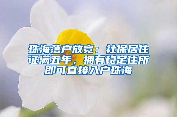 珠海落户放宽：社保居住证满五年，拥有稳定住所即可直接入户珠海