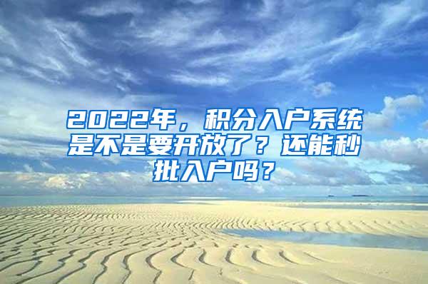 2022年，积分入户系统是不是要开放了？还能秒批入户吗？