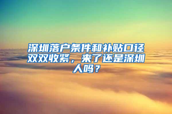 深圳落户条件和补贴口径双双收紧，来了还是深圳人吗？