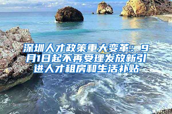 深圳人才政策重大变革：9月1日起不再受理发放新引进人才租房和生活补贴