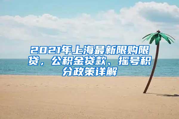 2021年上海最新限购限贷，公积金贷款、摇号积分政策详解