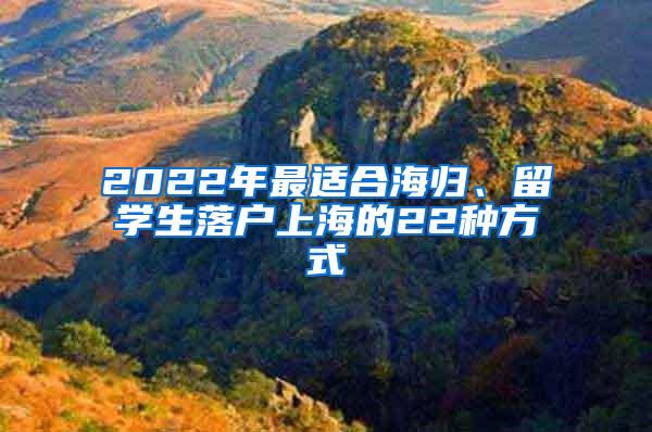 2022年最适合海归、留学生落户上海的22种方式