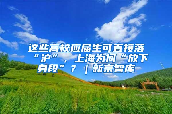 这些高校应届生可直接落“沪”，上海为何“放下身段”？｜新京智库