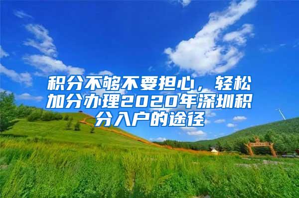 积分不够不要担心，轻松加分办理2020年深圳积分入户的途径