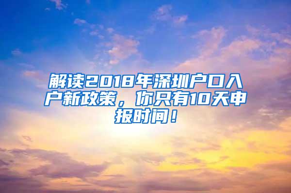 解读2018年深圳户口入户新政策，你只有10天申报时间！