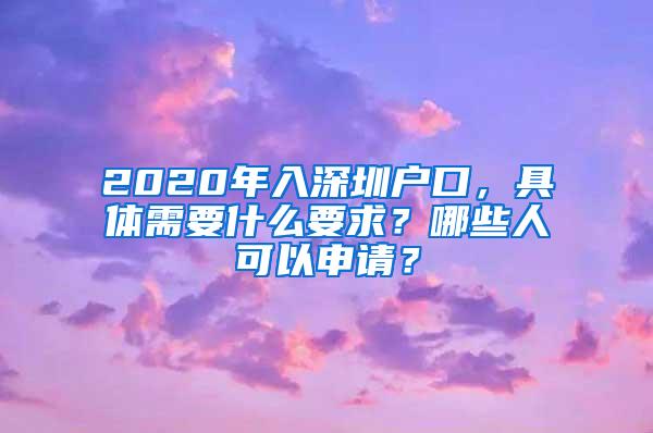 2020年入深圳户口，具体需要什么要求？哪些人可以申请？