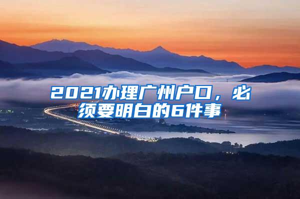 2021办理广州户口，必须要明白的6件事