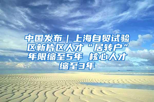 中国发布｜上海自贸试验区新片区人才“居转户”年限缩至5年 核心人才缩至3年