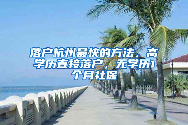 落户杭州最快的方法，高学历直接落户，无学历1个月社保