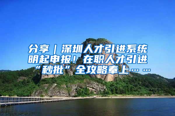 分享｜深圳人才引进系统明起申报！在职人才引进“秒批”全攻略奉上……