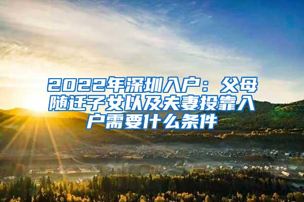 2022年深圳入户：父母随迁子女以及夫妻投靠入户需要什么条件