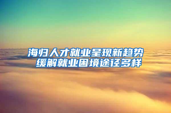 海归人才就业呈现新趋势 缓解就业困境途径多样