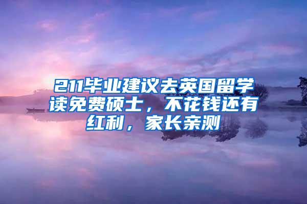 211毕业建议去英国留学读免费硕士，不花钱还有红利，家长亲测