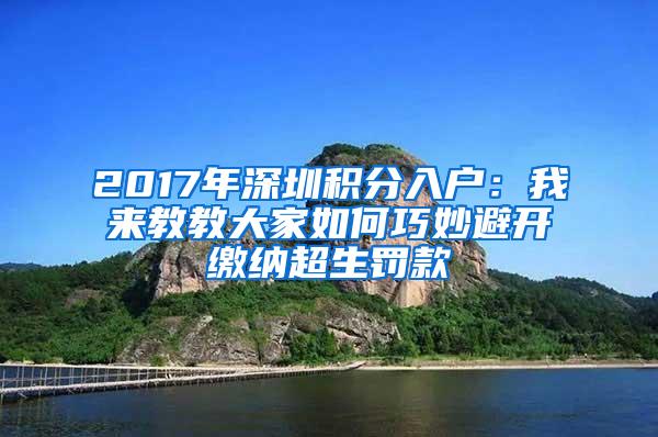 2017年深圳积分入户：我来教教大家如何巧妙避开缴纳超生罚款