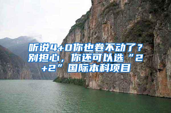 听说4+0你也卷不动了？别担心，你还可以选“2+2”国际本科项目