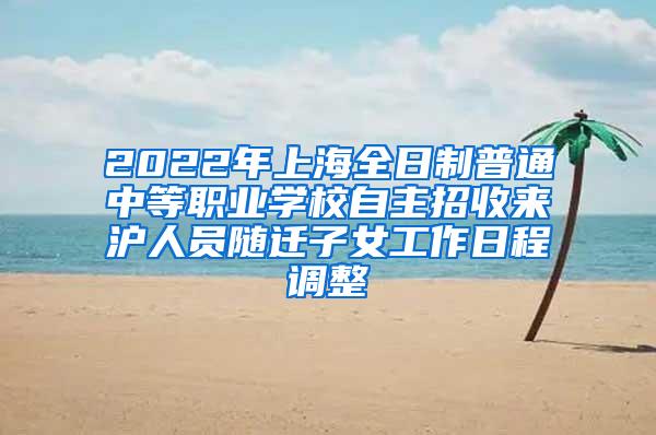 2022年上海全日制普通中等职业学校自主招收来沪人员随迁子女工作日程调整