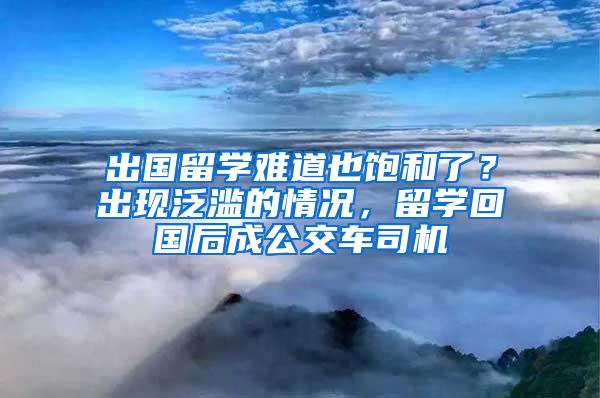 出国留学难道也饱和了？出现泛滥的情况，留学回国后成公交车司机