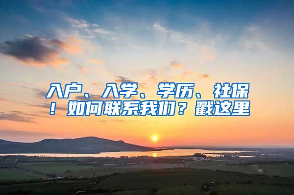 入户、入学、学历、社保！如何联系我们？戳这里