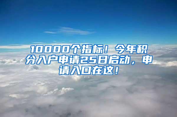 10000个指标！今年积分入户申请25日启动，申请入口在这！