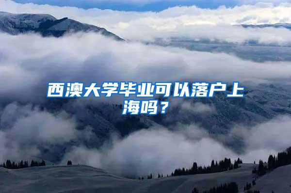 西澳大学毕业可以落户上海吗？