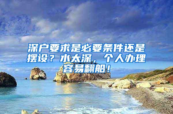 深户要求是必要条件还是摆设？水太深，个人办理容易翻船！