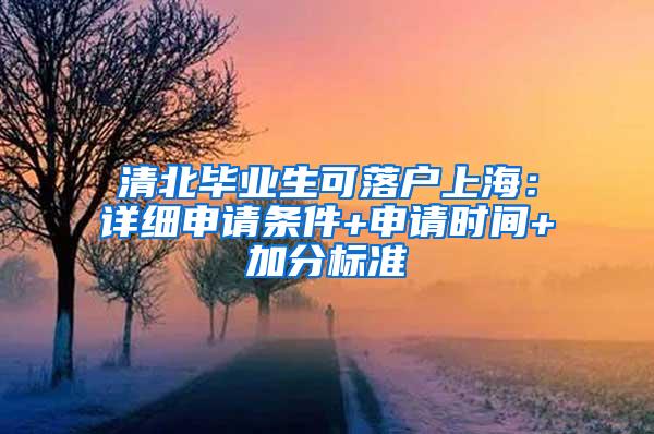 清北毕业生可落户上海：详细申请条件+申请时间+加分标准