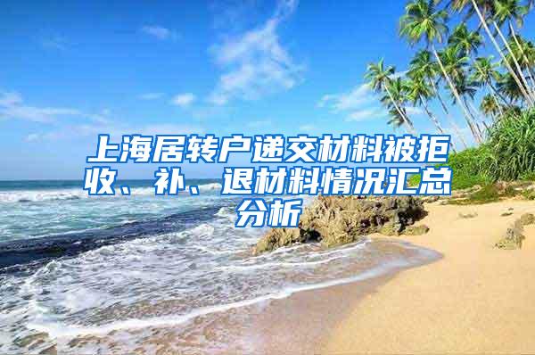 上海居转户递交材料被拒收、补、退材料情况汇总分析