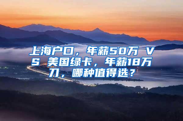 上海户口，年薪50万 VS 美国绿卡，年薪18万刀，哪种值得选？