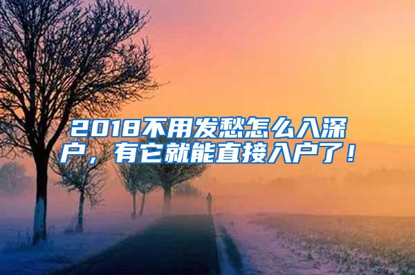 2018不用发愁怎么入深户，有它就能直接入户了！