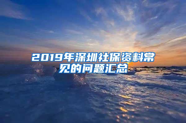 2019年深圳社保资料常见的问题汇总