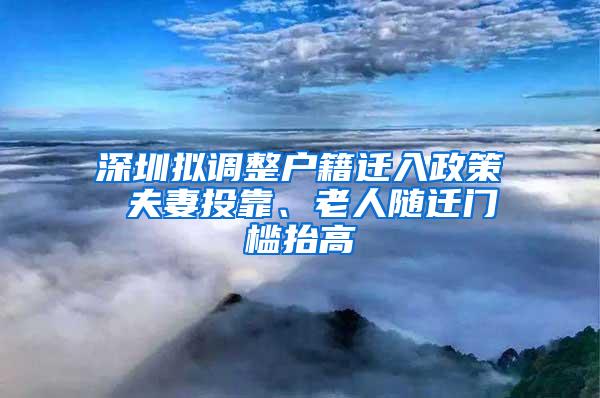 深圳拟调整户籍迁入政策 夫妻投靠、老人随迁门槛抬高