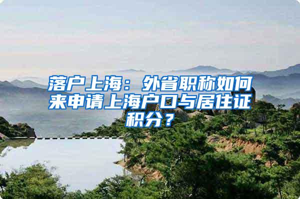 落户上海：外省职称如何来申请上海户口与居住证积分？